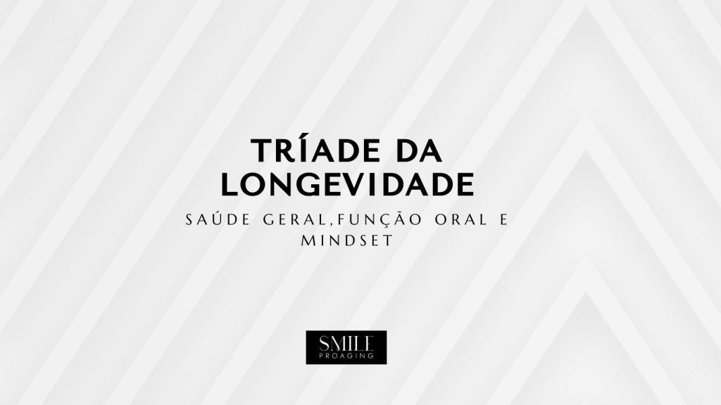 TRÍADE DA LONGEVIDADE: Saúde Geral, Saúde Oral e&nbsp;Mindset