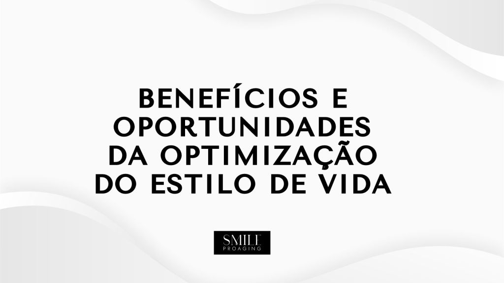 BENEFÍCIOS E OPORTUNIDADES DA OPTIMIZAÇÃO DO ESTILO DE&nbsp;VIDA