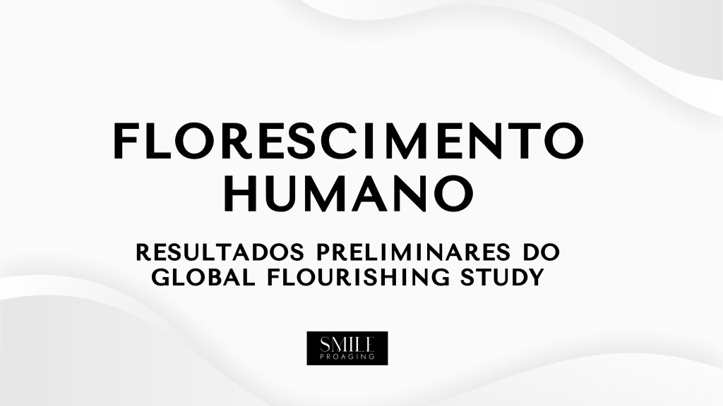 COMO ESTÁ O FLORESCIMENTO HUMANO GLOBAL? OS RESULTADOS PRELIMINARES DO GLOBAL FLOURISHING&nbsp;STUDY